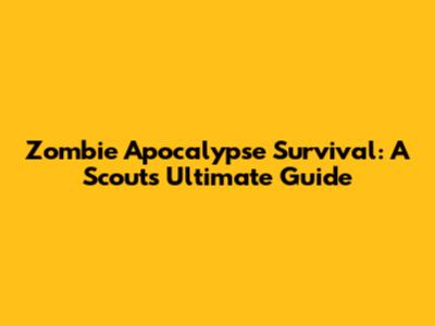 Zombie Apocalypse Survival: A Scout's Ultimate Guide