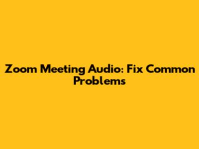 Zoom Meeting Audio: Fix Common Problems