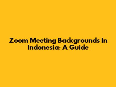 Zoom Meeting Backgrounds In Indonesia: A Guide