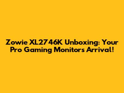 Zowie XL2746K Unboxing: Your Pro Gaming Monitor's Arrival!