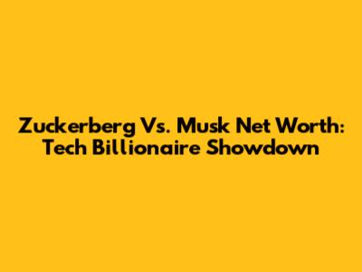 Zuckerberg Vs. Musk Net Worth: Tech Billionaire Showdown