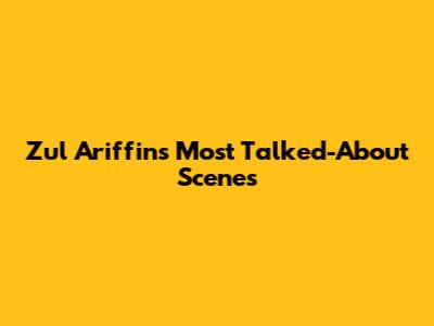Zul Ariffin's Most Talked-About Scenes