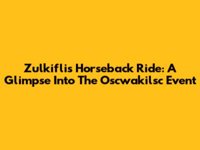 Zulkifli's Horseback Ride: A Glimpse Into The Oscwakilsc Event