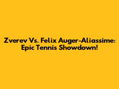 Zverev Vs. Felix Auger-Aliassime: Epic Tennis Showdown!