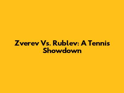 Zverev Vs. Rublev: A Tennis Showdown